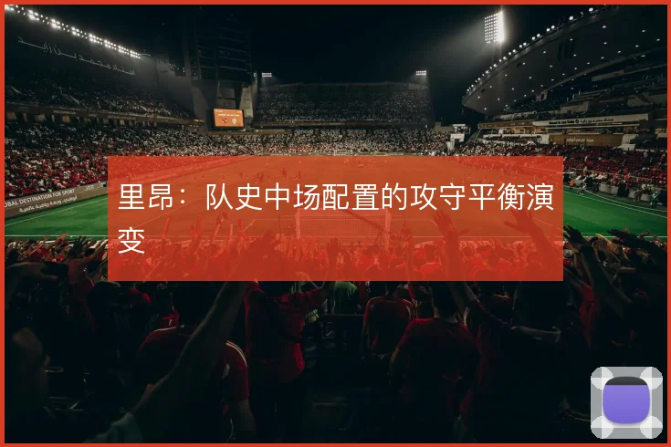 里昂：队史中场配置的攻守平衡演变