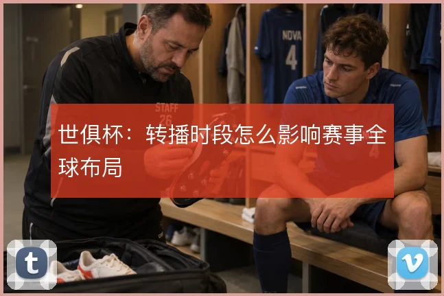 世俱杯：转播时段怎么影响赛事全球布局
