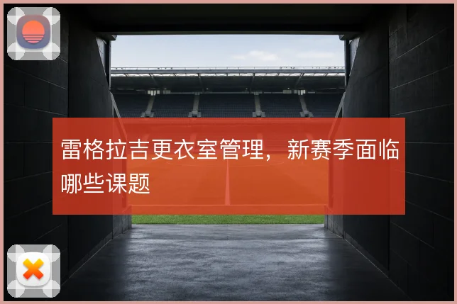 雷格拉吉更衣室管理，新赛季面临哪些课题