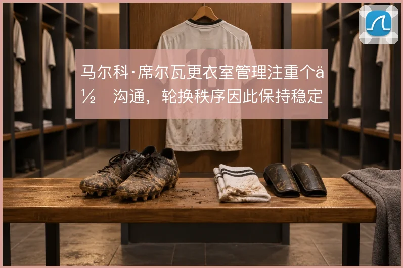 马尔科·席尔瓦更衣室管理注重个体沟通，轮换秩序因此保持稳定