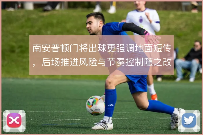 南安普顿门将出球更强调地面短传，后场推进风险与节奏控制随之改变