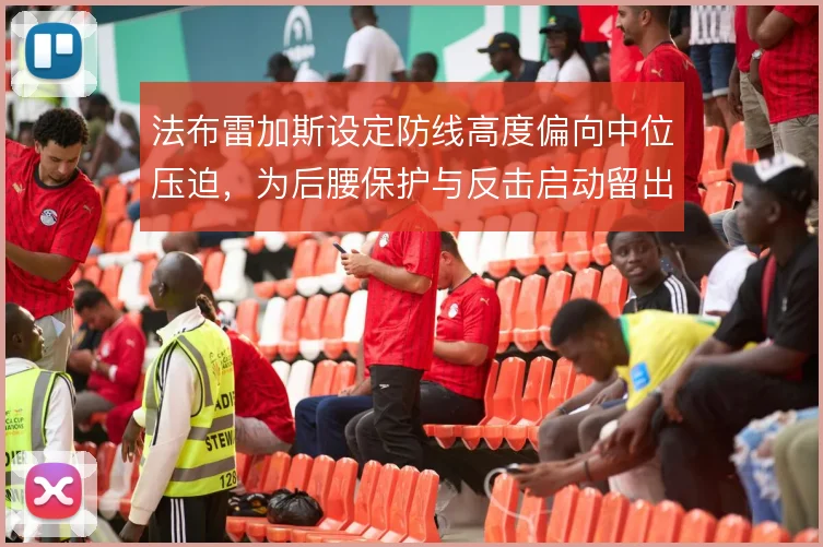 法布雷加斯设定防线高度偏向中位压迫，为后腰保护与反击启动留出空间