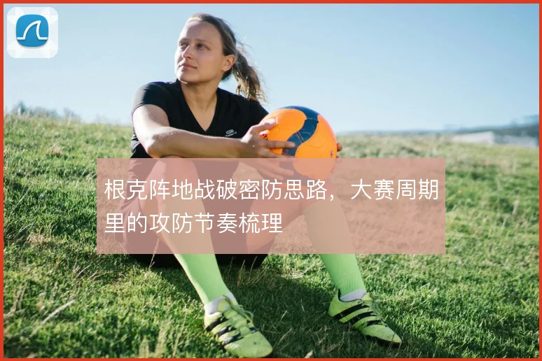 根克阵地战破密防思路，大赛周期里的攻防节奏梳理