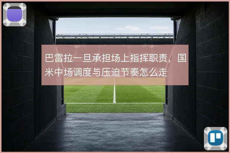 巴雷拉一旦承担场上指挥职责，国米中场调度与压迫节奏怎么走
