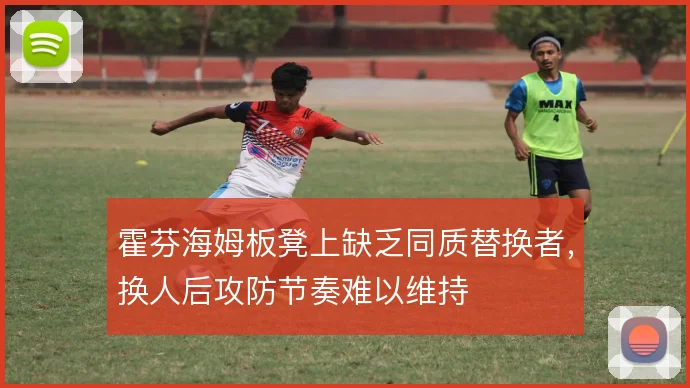 霍芬海姆板凳上缺乏同质替换者，换人后攻防节奏难以维持