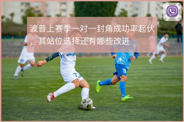 波普上赛季一对一封角成功率起伏,其站位选择还有哪些改进